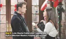  ??  ?? Bag It: Lola (Sasha Calle) didn’t appreciate Kyle’s (Michael Mealor) holiday gift on Y&amp;R.