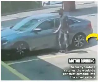  ??  ?? MOTOR RUNNING
Security footage catches the would-be car thief climbing into
the silver vehicle