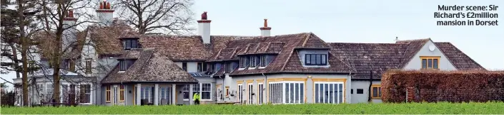  ??  ?? Murder scene: Sir Richard’s £2million mansion in Dorset