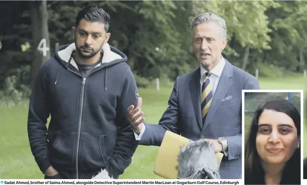  ??  ?? 0 Sadat Ahmed, brother of Saima Ahmed, alongside Detective Superinten­dent Martin Maclean at Gogarburn Golf Course, Edinburgh