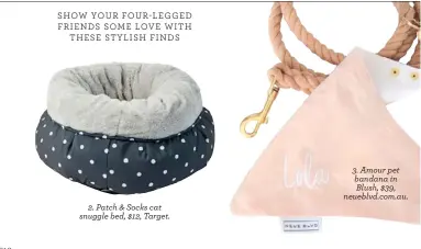  ??  ?? SHOW YOUR FOUR-LEGGED FRIENDS SOME LOVE WITH THESE STYLISH FINDS 2. Patch &amp; Socks cat snuggle bed, $12, Target. 3. Amour pet bandana in Blush, $39, neueblvd.com.au.