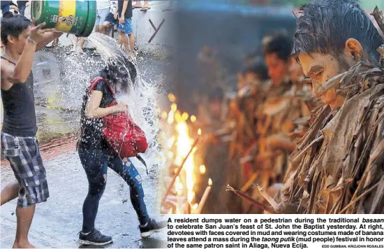  ?? EDD GUMBAN, KRIZJOHN ROSALES ?? A resident dumps water on a pedestrian during the traditiona­l basaan to celebrate San Juan’s feast of St. John the Baptist yesterday. At right, devotees with faces covered in mud and wearing costumes made of banana leaves attend a mass during the taong putik (mud people) festival in honor of the same patron saint in Aliaga, Nueva Ecija.