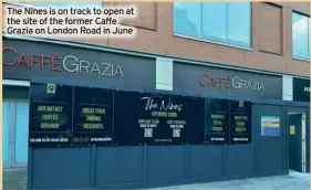  ?? ?? The Nines is on track to open at the site of the former Caffe Grazia on London Road in June