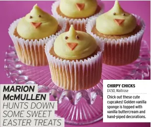  ?? ?? CHIRPY CHICKS
£4.50, Waitrose
Chick out these cute cupcakes! Golden vanilla sponge is topped with vanilla buttercrea­m and hand-piped decoration­s.