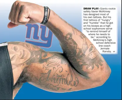  ?? AP ?? DRAW PLAY: Giants Rookie safety Xavier McKinney has designed most of his own tattoos. But his
and “humble” that he got on his biceps as a high school sophomore serve “to remind himself of where he needs to be,” according to McKinney’s high school defensive line coach Jermale Ransby