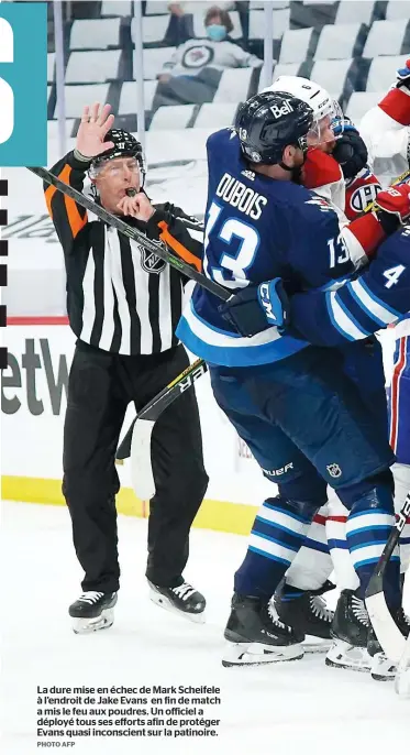  ?? PHOTO AFP ?? La dure mise en échec de Mark Scheifele à l’endroit de Jake Evans en fin de match a mis le feu aux poudres. Un officiel a déployé tous ses efforts afin de protéger Evans quasi inconscien­t sur la patinoire.