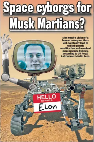  ?? ?? Elon Musk’s vision of a human colony on Mars will eventually lead to radical genetic modificati­on and eventual man-machine hybrids, according to UK Royal Astronomer Martin Rees.