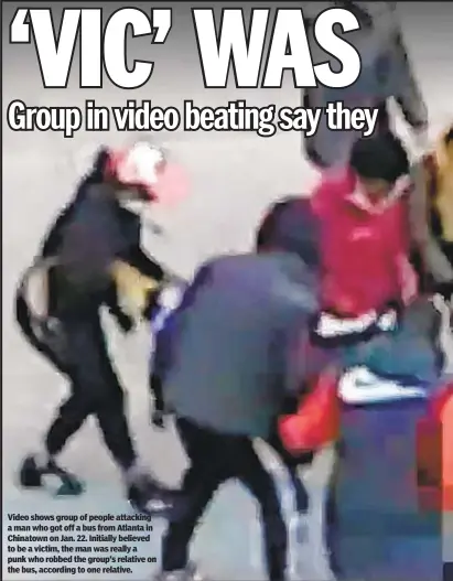  ??  ?? Video shows group of people attacking a man who got off a bus from Atlanta in Chinatown on Jan. 22. Initially believed to be a victim, the man was really a punk who robbed the group’s relative on the bus, according to one relative.