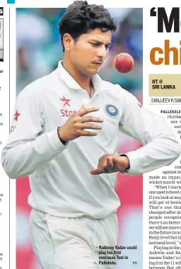  ?? AP PTI ?? Kuldeep Yadav could play his first overseas Test in Pallekele.