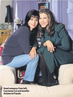  ??  ?? Good company: from left, Courteney Cox and Jennifer Aniston in Friends