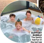  ??  ?? SUPPORT BUBBLE The family had fun in the hot tub