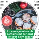  ??  ?? An average mince pie contains 22 per cent of your daily sugar intake