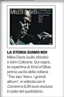  ??  ?? LA STORIA SIAMO NOI Miles Davis (sullo sfondo) e John Coltrane. Qui sopra, la copertina di KindofBlue, prima uscita della collana “The Jazz Years. I grandi album”, in edicola con il Corriere a 6,90 euro escluso il costo del quotidiano.