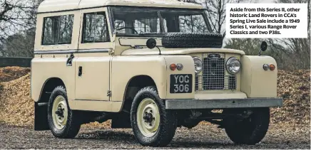  ??  ?? Aside from this Series II, other historic Land Rovers in CCA’s Spring Live Sale include a 1949 Series I, various Range Rover Classics and two P38s.
