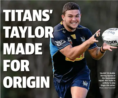  ?? Photo: Dave Hunt/AAP ?? TALENT TO BURN: Barring injuries in the Queensland squad, Ash Taylor is unlikely to play Origin this series.