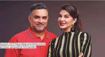  ?? Photos by Antonin Kelian Kallouche/Gulf News and supplied ?? Splash CEO Raza Beig and Bollywood actress Jacqueline Fernandez.