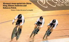  ?? Photo / Cullen Browne/CyclingNZ ?? Women’s team sprint trio Olivia King, Ellesse Andrews and Rebecca Petch.