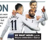  ??  ?? from the fans. Spurs urs won in Barcelona. OK, against a weakened team, but they will think if they hey can win there, then n they can win anywhere. It’s nothing to be afraid of. WE WANT MOUR: Lucas Moura celebrates v Barca