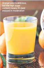  ??  ?? Orange juice is delicious, but the high sugar content means it’s best enjoyed in moderation