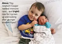  ??  ?? Above: Tiny newborn Cooper needed intensive care... and (right) now he’s grown up and looking after younger brother Flynn!