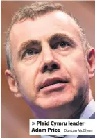  ?? Duncan McGlynn ?? &gt; Plaid Cymru leader Adam Price