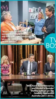  ??  ?? “Most small-business owners don’t think anyone will help them,” says Bouris (proving them wrong on The Mentor). TV BOSS With Kerri-anne Kennerley and Modelco founder Shelley Sullivan on The Celebrity Apprentice Australia (2011-2015).
