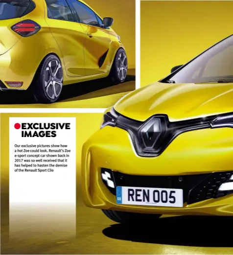  ??  ?? EXCLUSIVE IMAGES Our exclusive pictures show how a hot Zoe could look. Renault’s Zoe e-sport concept car shown back in 2017 was so well received that it has helped to hasten the demise of the Renault Sport Clio