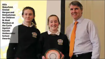  ??  ?? Ailis Wakefield, Sinéad Horgan and Ombudsman for Children Dr Niall Muldoon at the Cycle Against Suicide Ambassador School Awards.