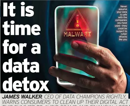  ?? ?? Never assume your data is safe with the companies you have used – they could be subject to cyber attacks like you