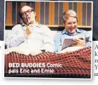  ??  ?? BED BUDDIES Comic pals Eric and Ernie