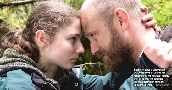  ??  ?? Ben Foster plays a widower and war veteran with PTSD who has been living on the fringes of society with his 13- year- old daughter ( Thomasin Harcourt McKenzie) in “Leave No Trace.”
| BLEECKER STREET