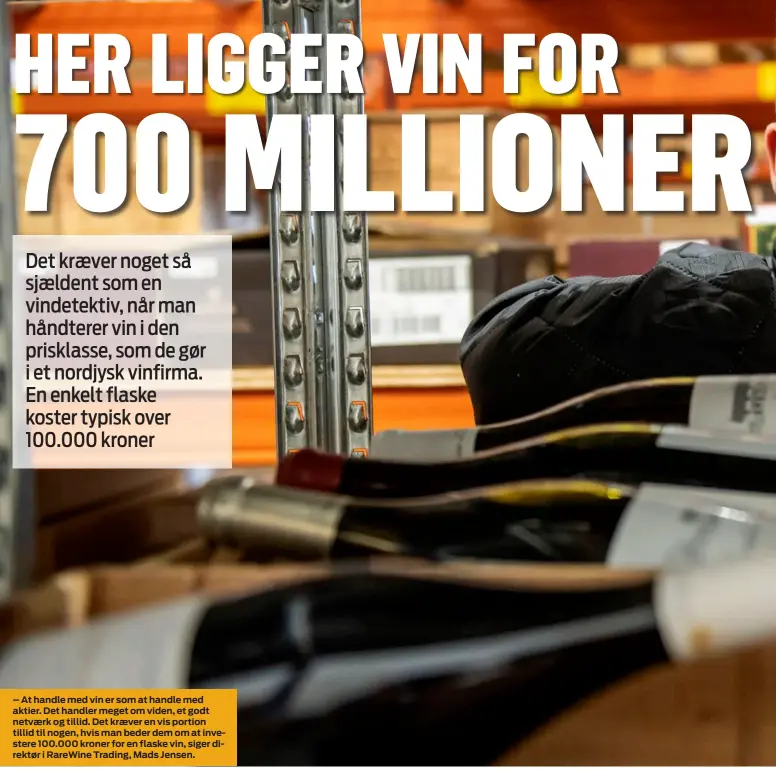  ??  ?? – At handle med vin er som at handle med aktier. Det handler meget om viden, et godt netvaerk og tillid. Det kraever en vis portion tillid til nogen, hvis man beder dem om at investere 100.000 kroner for en flaske vin, siger direktør i RareWine Trading, Mads Jensen.