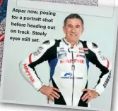  ??  ?? Aspar now, posing for a portrait shot before heading out on track. Steely eyes still set.