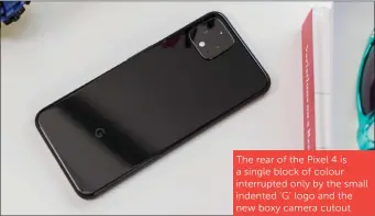  ??  ?? The rear of the Pixel 4 is a single block of colour interrupte­d only by the small indented ‘G’ logo and the new boxy camera cutout