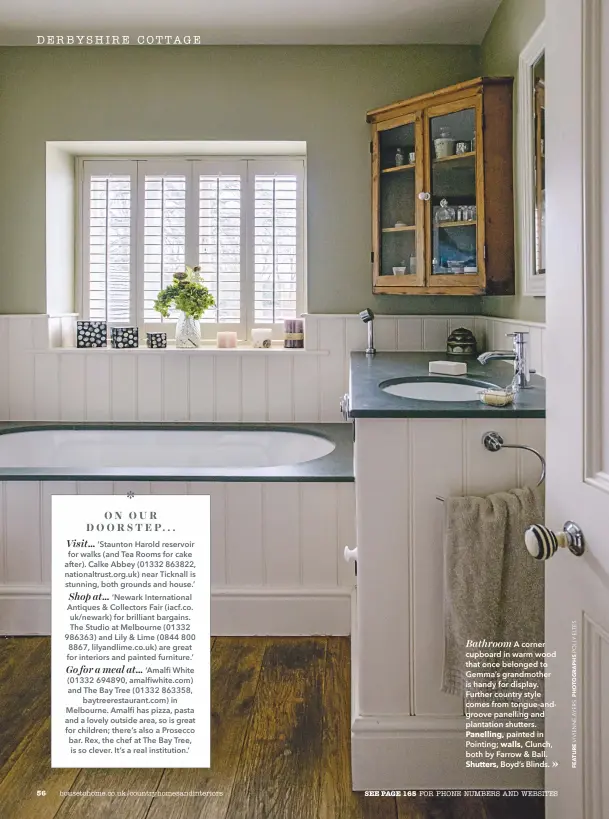  ??  ?? Bathroom A corner cupboard in warm wood that once belonged to Gemma’s grandmothe­r is handy for display. Further country style comes from tongue-andgroove panelling and plantation shutters. Panelling, painted in Pointing; walls, Clunch, both by Farrow &...