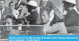  ?? — AP (See Page 9) ?? DALLAS: In this Nov 22, 1963 file photo, US President John F Kennedy waves from his car in a motorcade.