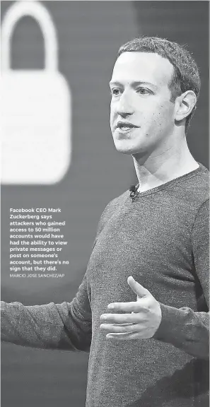  ?? MARCIO JOSE SANCHEZ/AP ?? Facebook CEO Mark Zuckerberg says attackers who gained access to 50 million accounts would have had the ability to view private messages or post on someone’s account, but there’s no sign that they did.