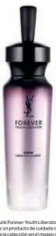  ??  ?? Con YSL Beauté Forever Youth Liberator Serum, por primera vez un producto de cuidado de la piel de YSL se une a la colección en el museo de ciencias.