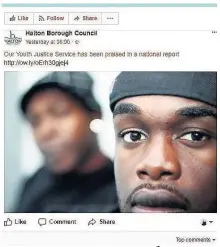  ??  ?? ●
Halton Borough Council has been accused of ‘blatant racism’ after posting a story about youth justice