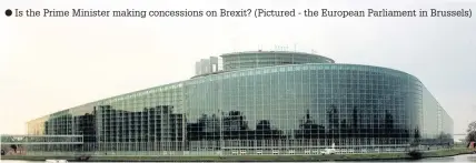  ??  ?? Is the Prime Minister making concession­s on Brexit? (Pictured - the European Parliament in Brussels)