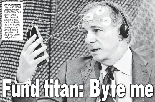  ??  ?? UPLOADING: Ray Dalio, head of Bridgewate­r Associates, has launched an effort to create software that would replicate his unorthodox management style and run operations at the $160 billion hedge fund.