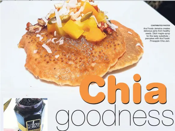  ?? CONTRIBUTE­D PHOTOS ?? Ara Foods Jamaica creates delicious jams from healthy seeds. Ditch maple syrup for this tasty substitute – pancakes with Ara Foods’ Pineapple Chia Jam.