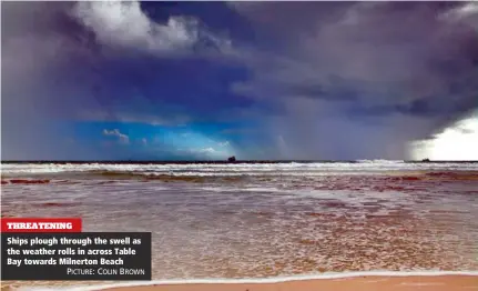  ?? PICTURE: COLIN BROWN ?? THREATENIN­G Ships plough through the swell as the weather rolls in across Table Bay towards Milnerton Beach