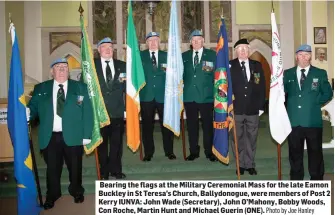  ?? Photo by Joe Hanley ?? Bearing the flags at the Military Ceremonial Mass for the late Eamon Buckley in St Teresa’s Church, Ballydonog­ue, were members of Post 2 Kerry IUNVA: John Wade (Secretary), John O’Mahony, Bobby Woods, Con Roche, Martin Hunt and Michael Guerin (ONE).