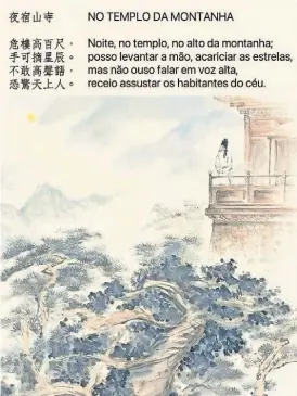  ?? ?? O “Poeta Imortal” Li Bai, na sua obra No Templo da Montanha Fria, traduzida pelo sinólogo António Graça de Abreu, recorre a uma linguagem concisa e expressão exagerada para relatar as suas experiênci­as noturnas no dito templo, descrevend­o um firmamento salpicado de estrelas brilhantes, exprimindo um forte romantismo.