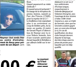  ?? (AFP) (AFP) ?? Neymar s’est rendu hier au centre d’entraîneme­nt du Barça pour prévenir de son départ Le montant qu’il faut débourser pour payer la clause libératoir­e de Neymar. Gourvenec et Bordeaux tenteront de se qualifier.