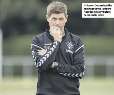  ??  ?? Steven Gerrard said he knew about the Rangersabe­rdeen rivalry before he moved to Ibrox.