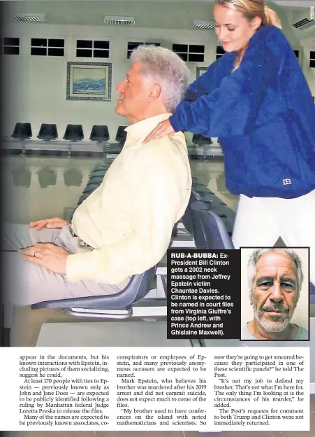  ?? ?? RUB-A-BUBBA: ExPresiden­t Bill Clinton gets a 2002 neck massage from Jeffrey Epstein victim Chauntae Davies. Clinton is expected to be named in court files from Virginia Giuffre’s case (top left, with Prince Andrew and Ghislaine Maxwell).