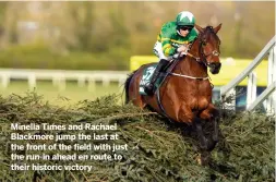  ??  ?? Minella Times and Rachael Blackmore jump the last at the front of the field with just the run-in ahead en route to their historic victory