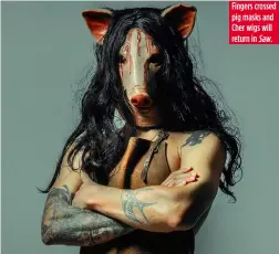  ??  ?? Fingers crossed pig masks and Cher wigs will return in Saw.
